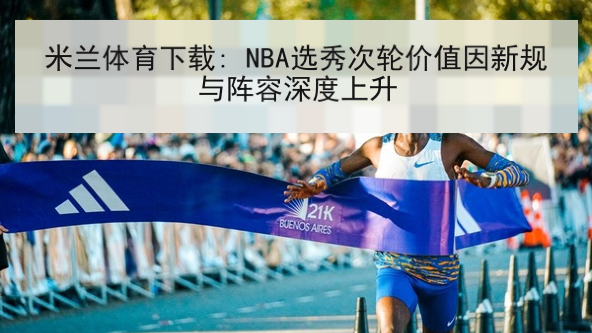 米兰体育下载: NBA选秀次轮价值因新规与阵容深度上升 米兰体育下载: NBA选秀次轮价值因新规与阵容深度上升