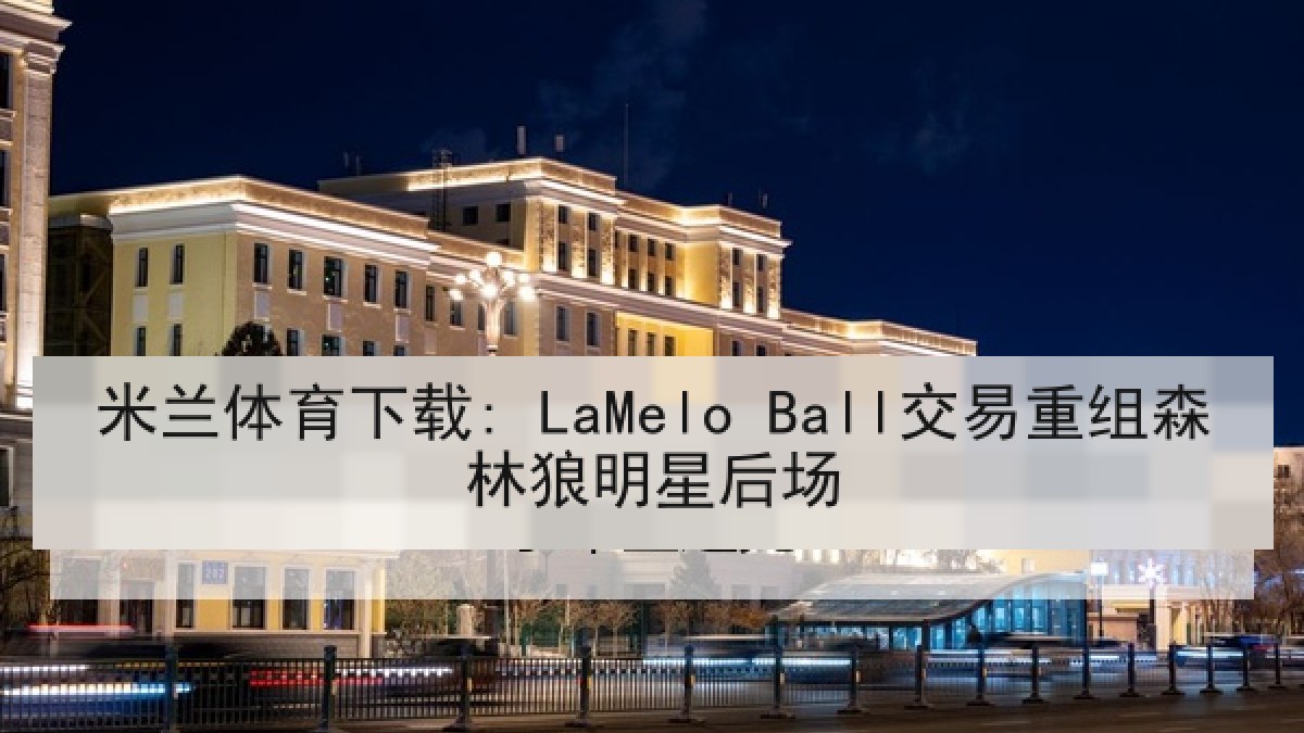 米兰体育下载: LaMelo Ball交易重组森林狼明星后场