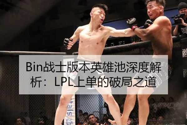 Bin战士版本英雄池深度解析：LPL上单的破局之道