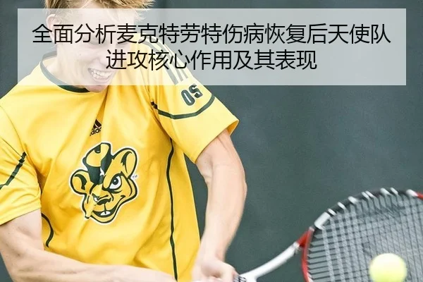 全面分析麦克特劳特伤病恢复后天使队进攻核心作用及其表现