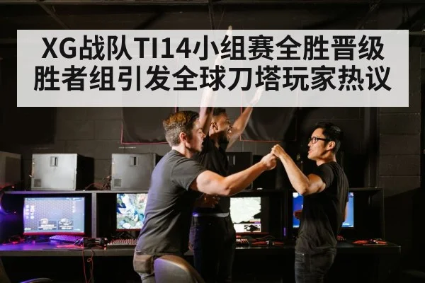 XG战队TI14小组赛全胜晋级胜者组引发全球刀塔玩家热议