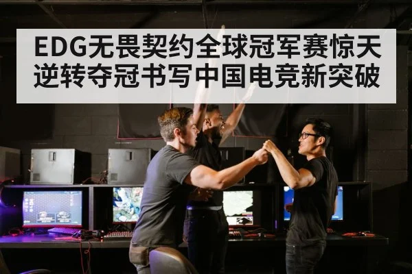 EDG无畏契约全球冠军赛惊天逆转夺冠书写中国电竞新突破
