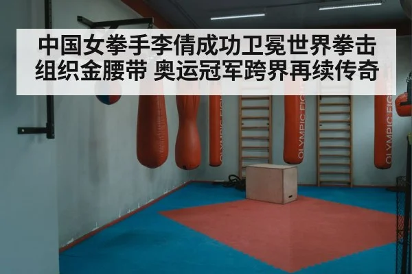 中国女拳手李倩成功卫冕世界拳击组织金腰带 奥运冠军跨界再续传奇