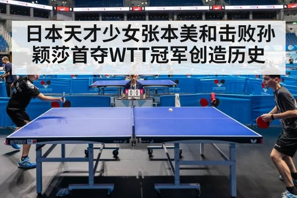 日本天才少女张本美和击败孙颖莎首夺WTT冠军创造历史