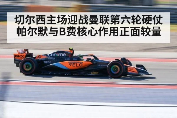 切尔西主场迎战曼联第六轮硬仗 帕尔默与B费核心作用正面较量