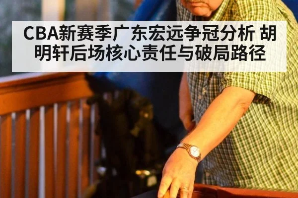 CBA新赛季广东宏远争冠分析 胡明轩后场核心责任与破局路径