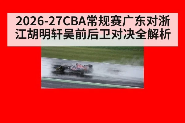 2026-27CBA常规赛广东对浙江胡明轩吴前后卫对决全解析